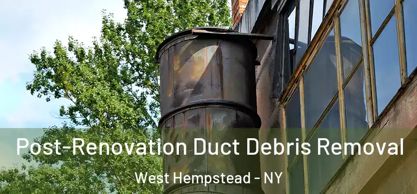 Post-Renovation Duct Debris Removal West Hempstead - NY